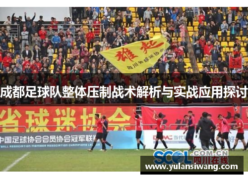 成都足球队整体压制战术解析与实战应用探讨