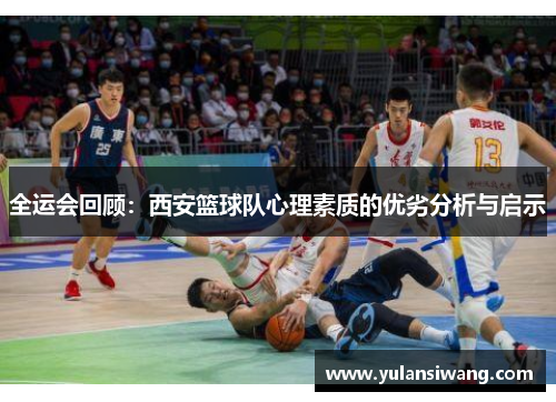全运会回顾：西安篮球队心理素质的优劣分析与启示