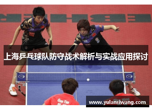 上海乒乓球队防守战术解析与实战应用探讨