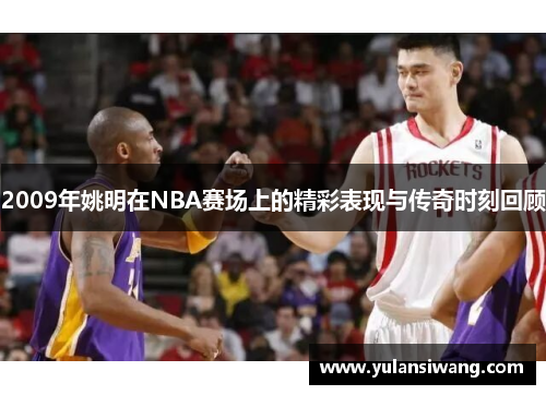 2009年姚明在NBA赛场上的精彩表现与传奇时刻回顾