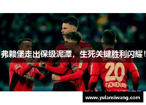 弗赖堡走出保级泥潭，生死关键胜利闪耀！