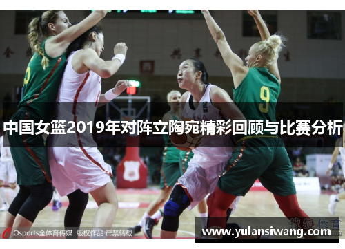 中国女篮2019年对阵立陶宛精彩回顾与比赛分析