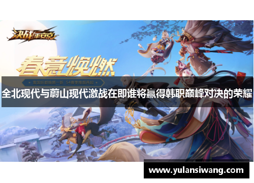 全北现代与蔚山现代激战在即谁将赢得韩职巅峰对决的荣耀