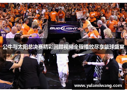 公牛与太阳总决赛精彩回顾视频全程播放尽享篮球盛宴