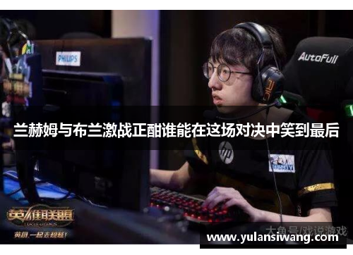 兰赫姆与布兰激战正酣谁能在这场对决中笑到最后