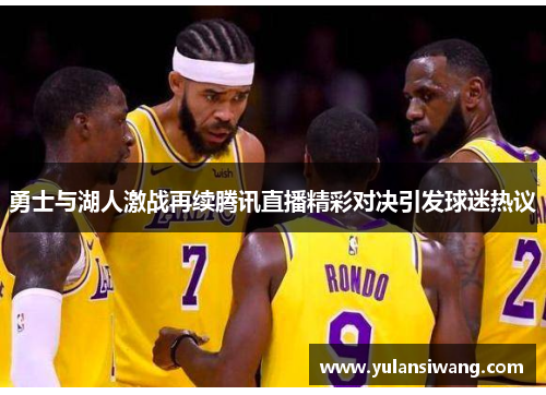 勇士与湖人激战再续腾讯直播精彩对决引发球迷热议