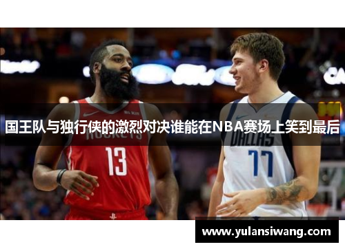 国王队与独行侠的激烈对决谁能在NBA赛场上笑到最后