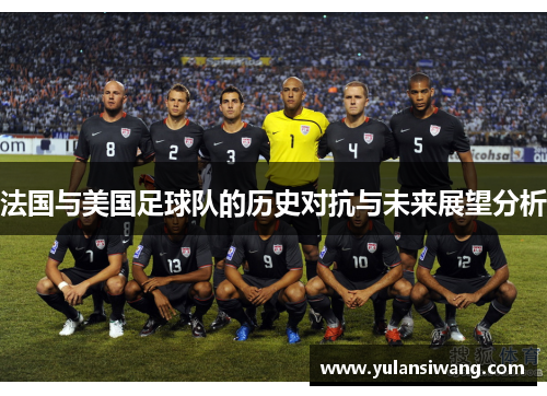 法国与美国足球队的历史对抗与未来展望分析